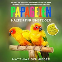 Papageien halten für Einsteiger: Wie Sie Kauf, Haltung, Ernährung und Pflege Ihrer Papageien ohne Vorerfahrung gekonnt meistern - inkl. Tipps bei Krankheit eines Papagei - Matthias Schmieder - Hörbuch