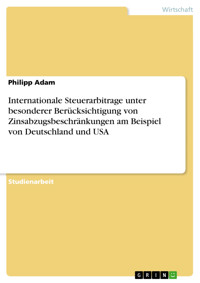 Internationale Steuerarbitrage unter besonderer Berücksichtigung von Zinsabzugsbeschränkungen am Beispiel von Deutschland und USA - Philipp Adam - E-Book