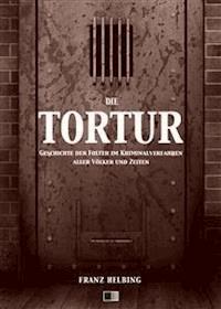 Die Tortur. Geschichte der Folter im Kriminalverfahren aller Völker und Zeiten. - Franz Helbing - E-Book