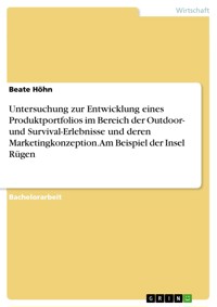 Untersuchung zur Entwicklung eines Produktportfolios im Bereich der Outdoor- und Survival-Erlebnisse und deren Marketingkonzeption. Am Beispiel der Insel Rügen - Beate Höhn - E-Book