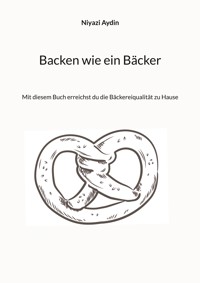 Backen wie ein Bäcker - Niyazi Aydin - E-Book