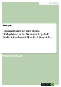 Unterrichtsentwurf zum Thema "Wahlplakate in der Weimarer Republik" für die Sekundarstufe II im Fach Geschichte -  - E-Book