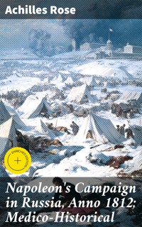 Napoleon's Campaign in Russia, Anno 1812; Medico-Historical - Achilles Rose - E-Book