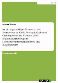 Ist ein regelmäßiges Trainieren der Komponenten Kraft, Beweglichkeit und Gleichgewicht im Rahmen eines Ergänzungstrainings im Schulsportunterricht sinnvoll und durchsetzbar? - Janina Sinner - E-Book