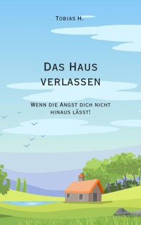 Das Haus verlassen - wenn die Angst dich nicht hinaus lässt! - Tobias Hopfmüller - E-Book