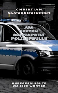 Am besten Schnaps im Polizei-Bulli! - Christian Gloggengießer - E-Book