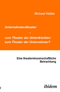 Unternehmenstheater - vom Theater der Unterdrückten zum Theater der Unternehmer? - Michael Hüttler - E-Book