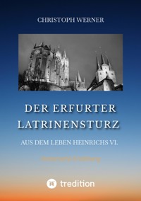 Der Erfurter Latrinensturz. Aus dem Leben Heinrichs VI. - Christoph Werner - E-Book