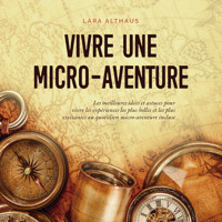 Vivre une micro-aventure Les meilleures idées et astuces pour vivre les expériences les plus belles et les plus excitantes au quotidien micro-aventure incluse - Lara Althaus - Hörbuch