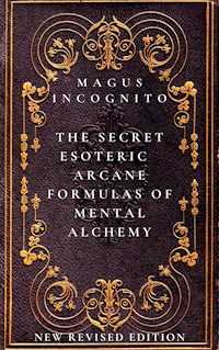 The Secret Esoteric Arcane Formulas of Mental Alchemy - Magus Incognito - E-Book