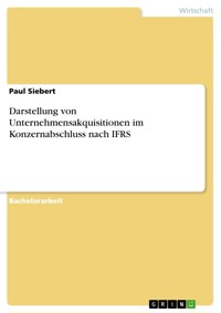 Darstellung von Unternehmensakquisitionen im Konzernabschluss nach IFRS - Paul Siebert - E-Book