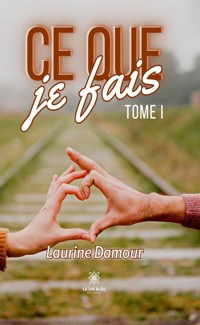 Ce que je fais - Tome 1 - Laurine Damour - E-Book