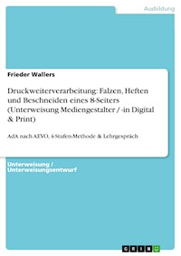 Druckweiterverarbeitung: Falzen, Heften und Beschneiden eines 8-Seiters (Unterweisung Mediengestalter / -in Digital & Print) - Frieder Wallers - E-Book