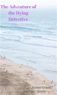 The Adventure of the Dying Detective - Arthur Conan Doyle - E-Book