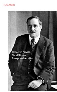 Collected Novels, Short Stories, Essays and Articles - H G Wells - E-Book