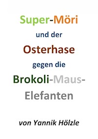 Super Möri und der Osterhase gegen die Brokoli-Maus-Elefanten - Yannik Hölzle - E-Book