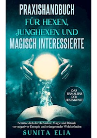 Praxishandbuch für Hexen, Junghexen und magisch Interessierte - Sunita Elia - E-Book