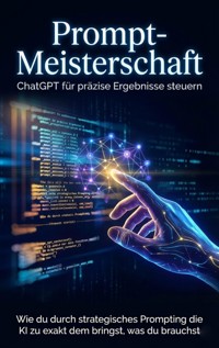 Prompt-Meisterschaft: ChatGPT für präzise Ergebnisse steuern - Benjamin Graf - E-Book