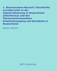 1. Staatsexamen Neuzeit I Geschichte Lernübersicht zu der Industrialisierung in Deutschland (Oberthema) und den Themenschwerpunkten Arbeiterbewegung und Eisenbahn in Deutschland - Adnan Hamzic - E-Book