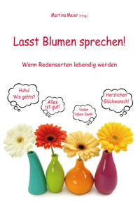 Lasst Blumen sprechen! Wenn Redensarten lebendig werden - Martina Meier (Hrsg.) - E-Book