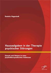 Hausaufgaben in der Therapie psychischer Störungen: Einsatz und Nutzen in einer psychotherapeutischen Ambulanz - Daniela Hagestedt - E-Book