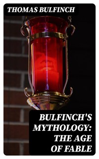 Bulfinch's Mythology: The Age of Fable - Thomas Bulfinch - E-Book
