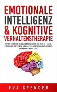 Emotionale Intelligenz & Kognitive Verhaltenstherapie: Mit CBT-Techniken zu besseren Beziehungen und mehr EQ – lerne, wie du Angst, Depression, Manipulation, narzisstischen Missbrauch und mehr hinter dir lässt! - Eva Spencer - E-Book