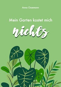 Mein Garten kostet mich nichts! - Anna Ossemann - E-Book