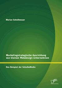 Marketingstrategische Ausrichtung von kleinen Webdesign Unternehmen: Das Beispiel der SchalkoMedia - Marian Schellmoser - E-Book