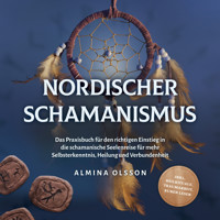 Nordischer Schamanismus: Das Praxisbuch für den richtigen Einstieg in die schamanische Seelenreise für mehr Selbsterkenntnis, Heilung und Verbundenheit - inkl. Heilrituale, Traumarbeit, Runen lesen - Almina Olsson - E-Book + Hörbuch