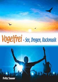 Vogelfrei - Sex, Drogen, Rockmusik - Fritz Sauer - E-Book