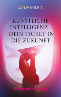 Künstliche Intelligenz - Dein Ticket in die Zukunft - Sonja Galkin - E-Book