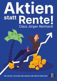 Aktien statt Rente: Wie Sie mit 100 Euro pro Monat Ihre Rente ersetzen - Claus Jürgen Reinhardt - E-Book