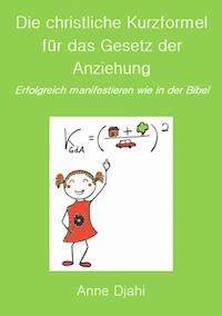 Die christliche Kurzformel für das Gesetz der Anziehung - Anne Djahi - E-Book