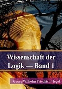 Wissenschaft der Logik Band 1 - Georg Wilhelm Friedrich Hegel - E-Book