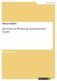 Die Vision als Werkzeug charismatischer Leader - Marcel Stöckli - E-Book