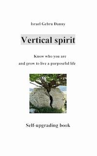 Vertical Spirit: Know who your are and grow to life a purposeful live - Israel Danny Gebru - E-Book