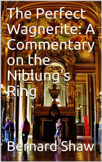The Perfect Wagnerite: A Commentary on the Niblung's Ring - Bernard Shaw - E-Book