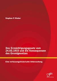 Das Ermächtigungsgesetz vom 24.03.1933 und die Konsequenzen des Grundgesetzes: Eine verfassungshistorische Untersuchung - Stephan P. Rieker - E-Book