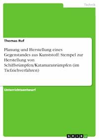 Planung und Herstellung eines Gegenstandes aus Kunststoff: Stempel zur Herstellung von Schiffsrümpfen/Katamaranrümpfen (im Tiefziehverfahren) - Thomas Ruf - kostenlos E-Book