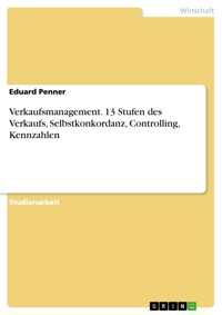 Verkaufsmanagement. 13 Stufen des Verkaufs, Selbstkonkordanz, Controlling, Kennzahlen - Eduard Penner - E-Book