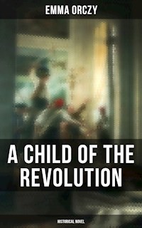 A Child of the Revolution: Historical Novel - Emma Orczy - E-Book