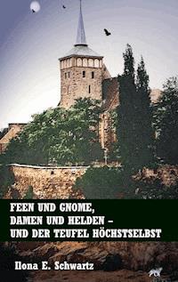 Feen und Gnome, Damen und Helden - und der Teufel höchstselbst - Ilona E. Schwartz - E-Book
