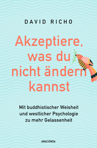 Akzeptiere, was du nicht ändern kannst. Mit buddhistischer Weisheit und westlicher Psychologie zu mehr Gelassenheit - David Richo, Ph.D. - E-Book