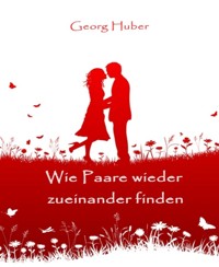 Wie Paare wieder zueinander finden - Georg Huber - E-Book