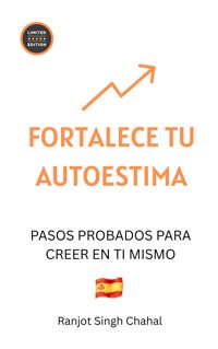 FORTALECE TU AUTOESTIMA: PASOS PROBADOS PARA CREER EN TI MISMO - Ranjot Singh Chahal - E-Book
