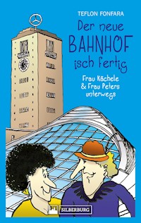 Der neue Bahnhof isch fertig! Frau Kächele & Frau Peters unterwegs - Teflon Fonfara - E-Book