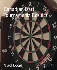 Canadian Dart Tournaments Results - Nigel Boeg - E-Book