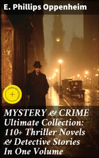 MYSTERY & CRIME Ultimate Collection: 110+ Thriller Novels & Detective Stories In One Volume - E. Phillips Oppenheim - E-Book