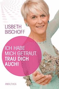 Ich habe mich getraut. Trau dich auch! - Lisbeth Bischoff - E-Book